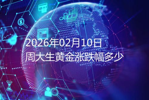 2026年02月10日周大生黄金涨跌幅多少