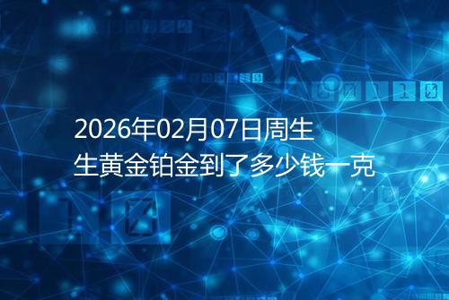 2026年02月07日周生生黄金铂金到了多少钱一克