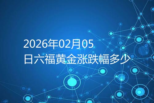 2026年02月05日六福黄金涨跌幅多少