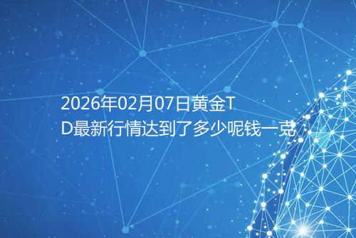 2026年02月07日黄金TD最新行情达到了多少呢钱一克