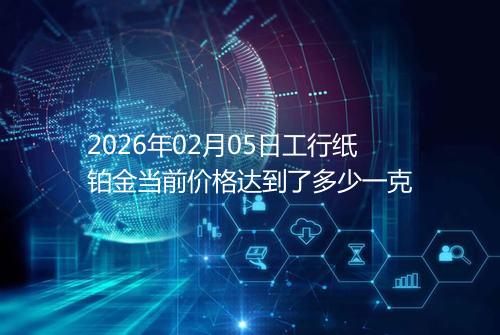 2026年02月05日工行纸铂金当前价格达到了多少一克