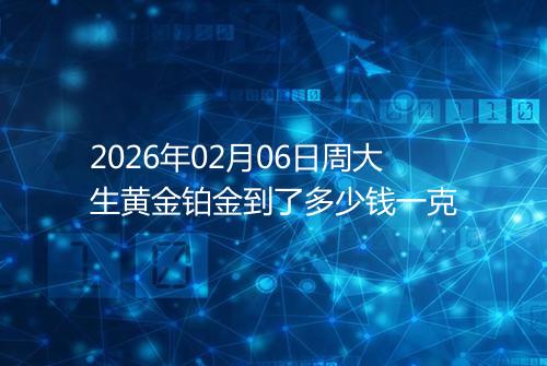 2026年02月06日周大生黄金铂金到了多少钱一克