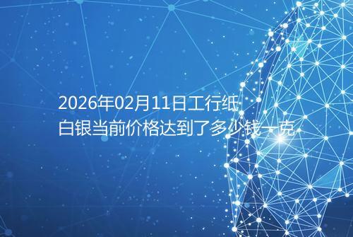 2026年02月11日工行纸白银当前价格达到了多少钱一克