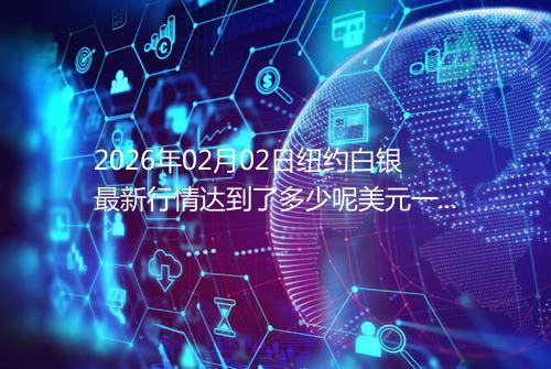 2026年02月02日纽约白银最新行情达到了多少呢美元一盎司