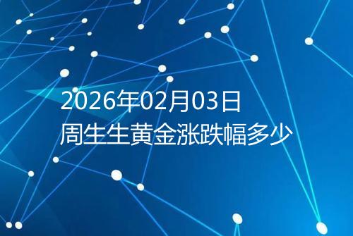 2026年02月03日周生生黄金涨跌幅多少