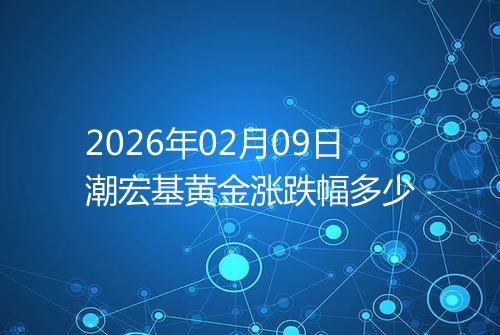 2026年02月09日潮宏基黄金涨跌幅多少