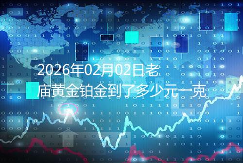 2026年02月02日老庙黄金铂金到了多少元一克