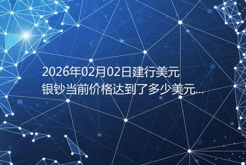 2026年02月02日建行美元银钞当前价格达到了多少美元一盎司