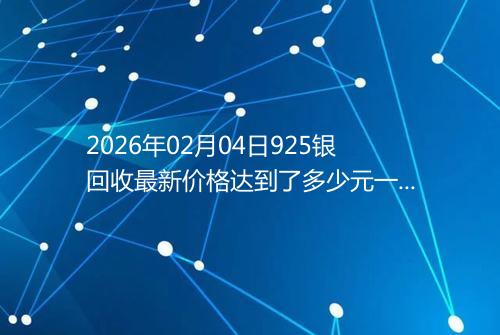 2026年02月04日925银回收最新价格达到了多少元一克