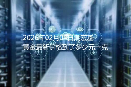 2026年02月04日潮宏基黄金最新价格到了多少元一克