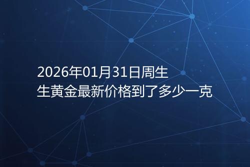 2026年01月31日周生生黄金最新价格到了多少一克