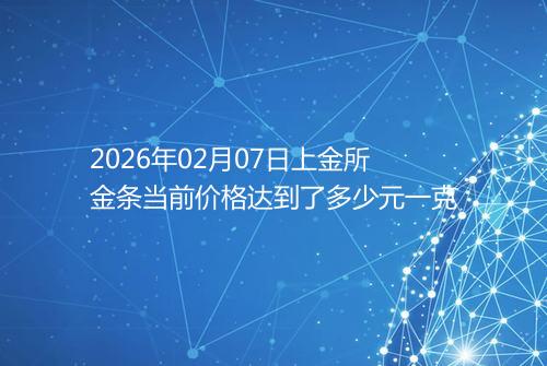 2026年02月07日上金所金条当前价格达到了多少元一克