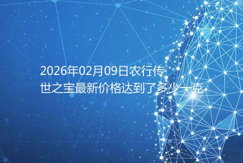 2026年02月09日农行传世之宝最新价格达到了多少一克