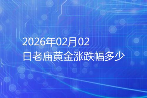 2026年02月02日老庙黄金涨跌幅多少