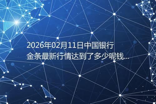 2026年02月11日中国银行金条最新行情达到了多少呢钱一克