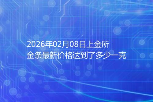 2026年02月08日上金所金条最新价格达到了多少一克