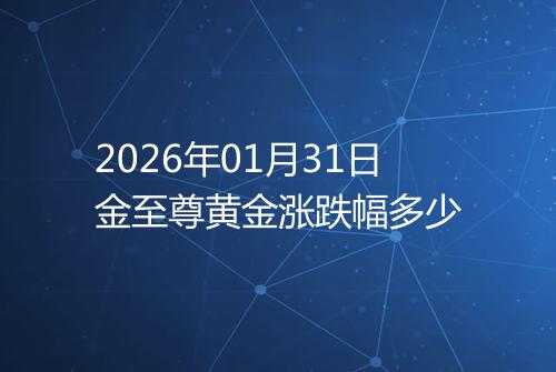 2026年01月31日金至尊黄金涨跌幅多少
