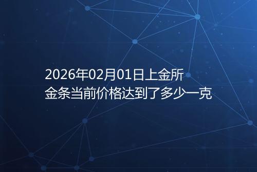 2026年02月01日上金所金条当前价格达到了多少一克