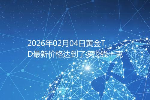 2026年02月04日黄金TD最新价格达到了多少钱一克