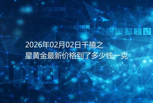 2026年02月02日千禧之星黄金最新价格到了多少钱一克