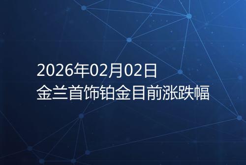 2026年02月02日金兰首饰铂金目前涨跌幅