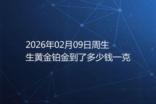 2026年02月09日周生生黄金铂金到了多少钱一克