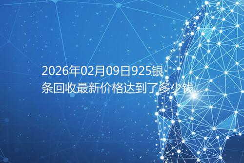 2026年02月09日925银条回收最新价格达到了多少钱一克