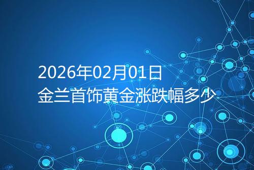 2026年02月01日金兰首饰黄金涨跌幅多少