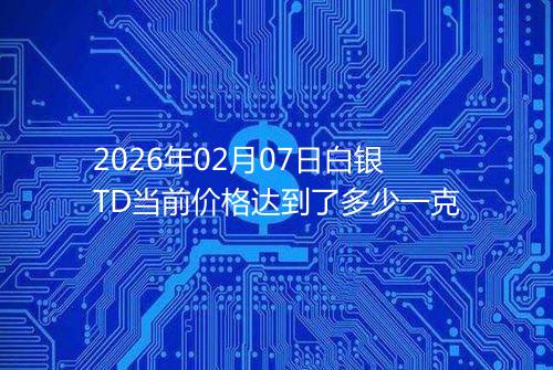 2026年02月07日白银TD当前价格达到了多少一克