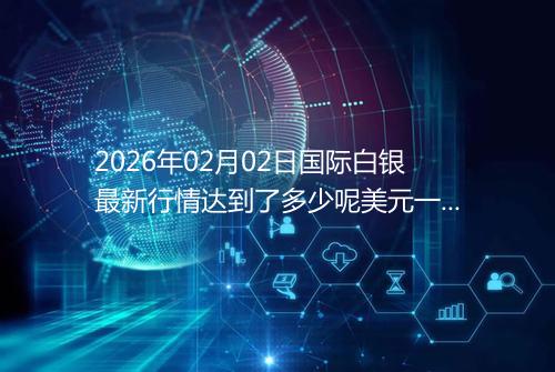 2026年02月02日国际白银最新行情达到了多少呢美元一盎司