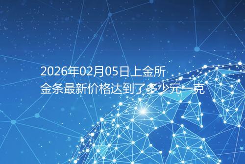 2026年02月05日上金所金条最新价格达到了多少元一克