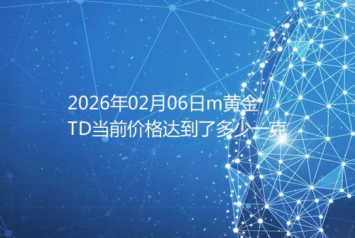 2026年02月06日m黄金TD当前价格达到了多少一克