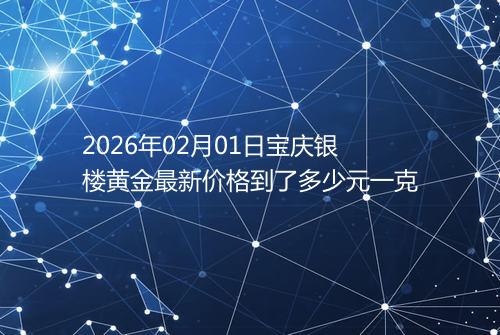 2026年02月01日宝庆银楼黄金最新价格到了多少元一克