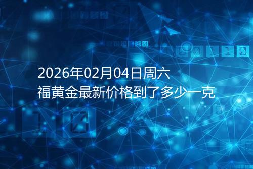 2026年02月04日周六福黄金最新价格到了多少一克