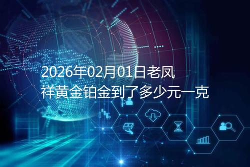 2026年02月01日老凤祥黄金铂金到了多少元一克