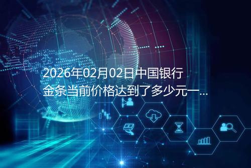 2026年02月02日中国银行金条当前价格达到了多少元一克
