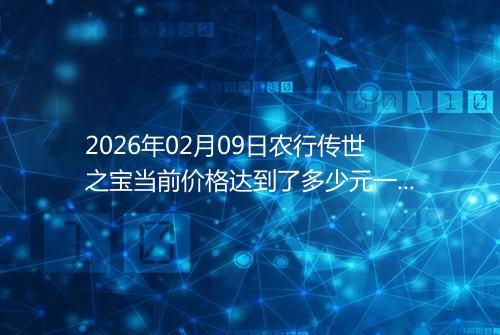 2026年02月09日农行传世之宝当前价格达到了多少元一克
