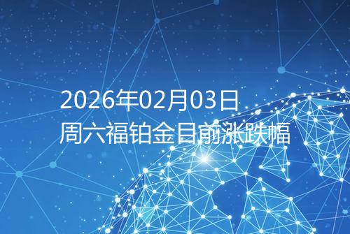 2026年02月03日周六福铂金目前涨跌幅