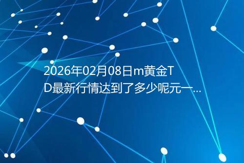 2026年02月08日m黄金TD最新行情达到了多少呢元一克