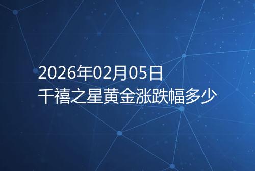 2026年02月05日千禧之星黄金涨跌幅多少