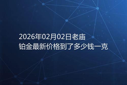 2026年02月02日老庙铂金最新价格到了多少钱一克