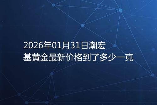 2026年01月31日潮宏基黄金最新价格到了多少一克