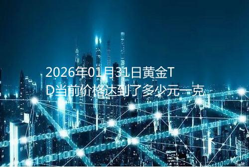 2026年01月31日黄金TD当前价格达到了多少元一克