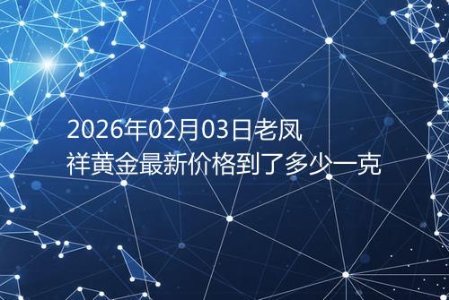 2026年02月03日老凤祥黄金最新价格到了多少一克