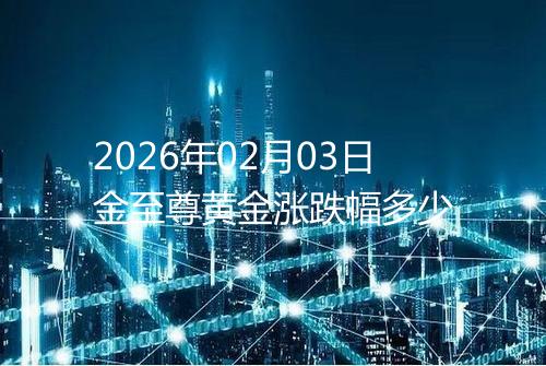 2026年02月03日金至尊黄金涨跌幅多少