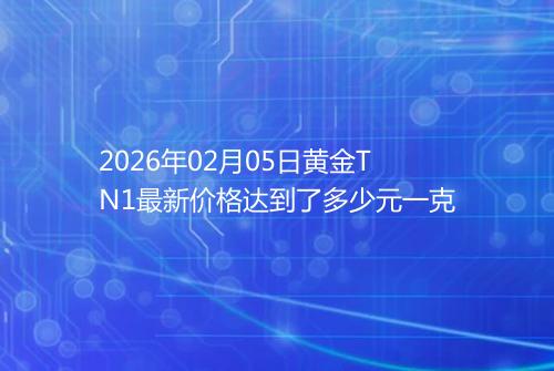 2026年02月05日黄金TN1最新价格达到了多少元一克