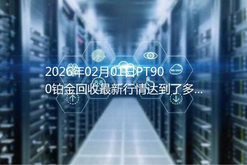 2026年02月01日PT900铂金回收最新行情达到了多少呢一克