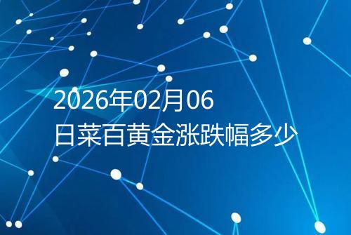 2026年02月06日菜百黄金涨跌幅多少