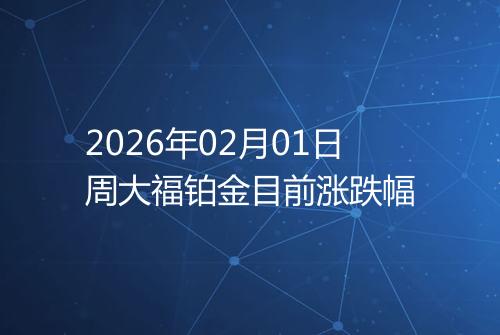 2026年02月01日周大福铂金目前涨跌幅