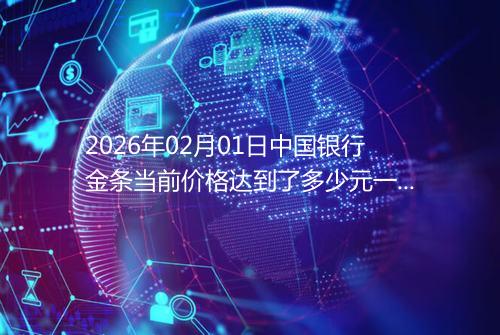 2026年02月01日中国银行金条当前价格达到了多少元一克